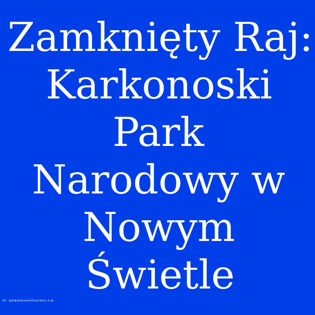 Zamknięty Raj: Karkonoski Park Narodowy W Nowym Świetle