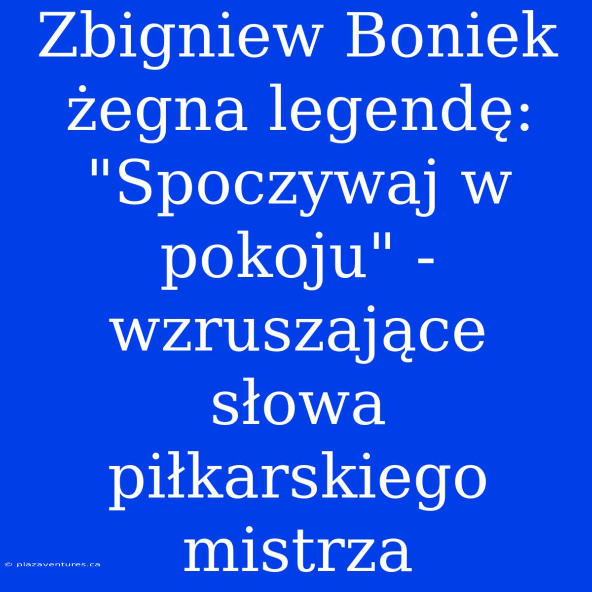 Zbigniew Boniek Żegna Legendę: 