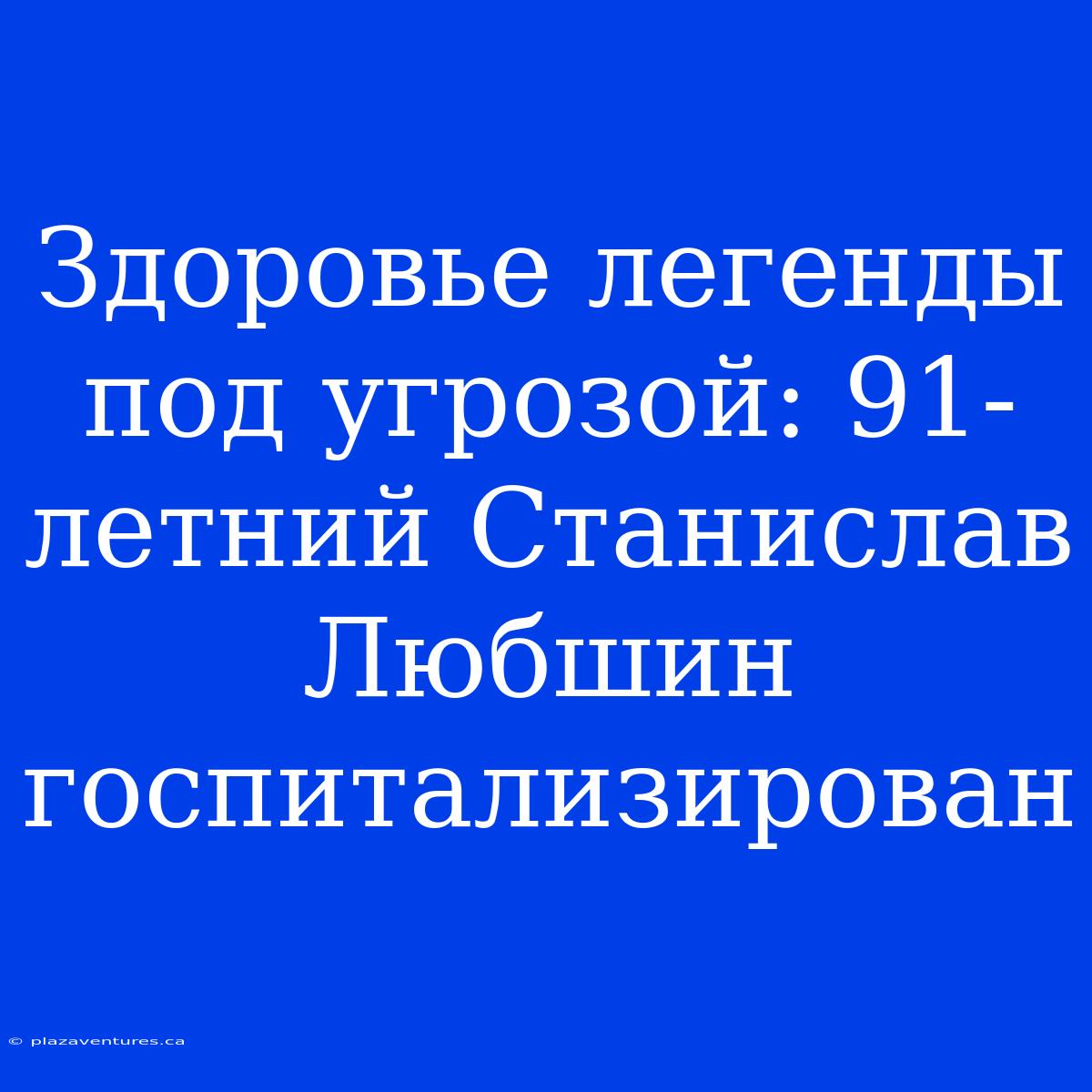 Здоровье Легенды Под Угрозой: 91-летний Станислав Любшин Госпитализирован