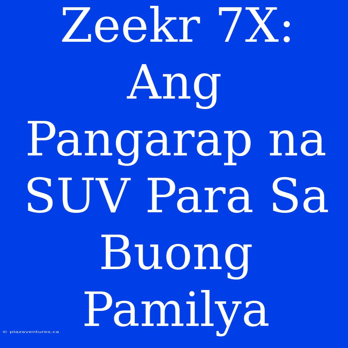 Zeekr 7X: Ang Pangarap Na SUV Para Sa Buong Pamilya