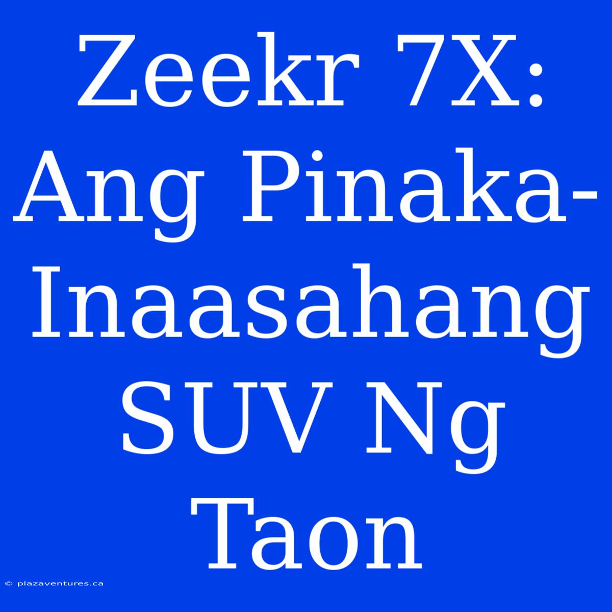 Zeekr 7X: Ang Pinaka-Inaasahang SUV Ng Taon