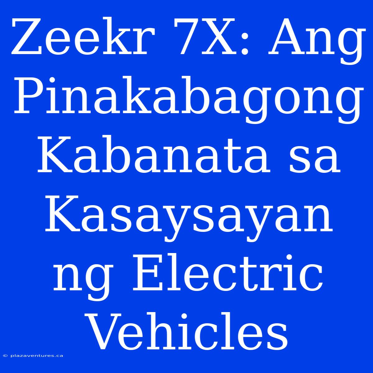 Zeekr 7X: Ang Pinakabagong Kabanata Sa Kasaysayan Ng Electric Vehicles