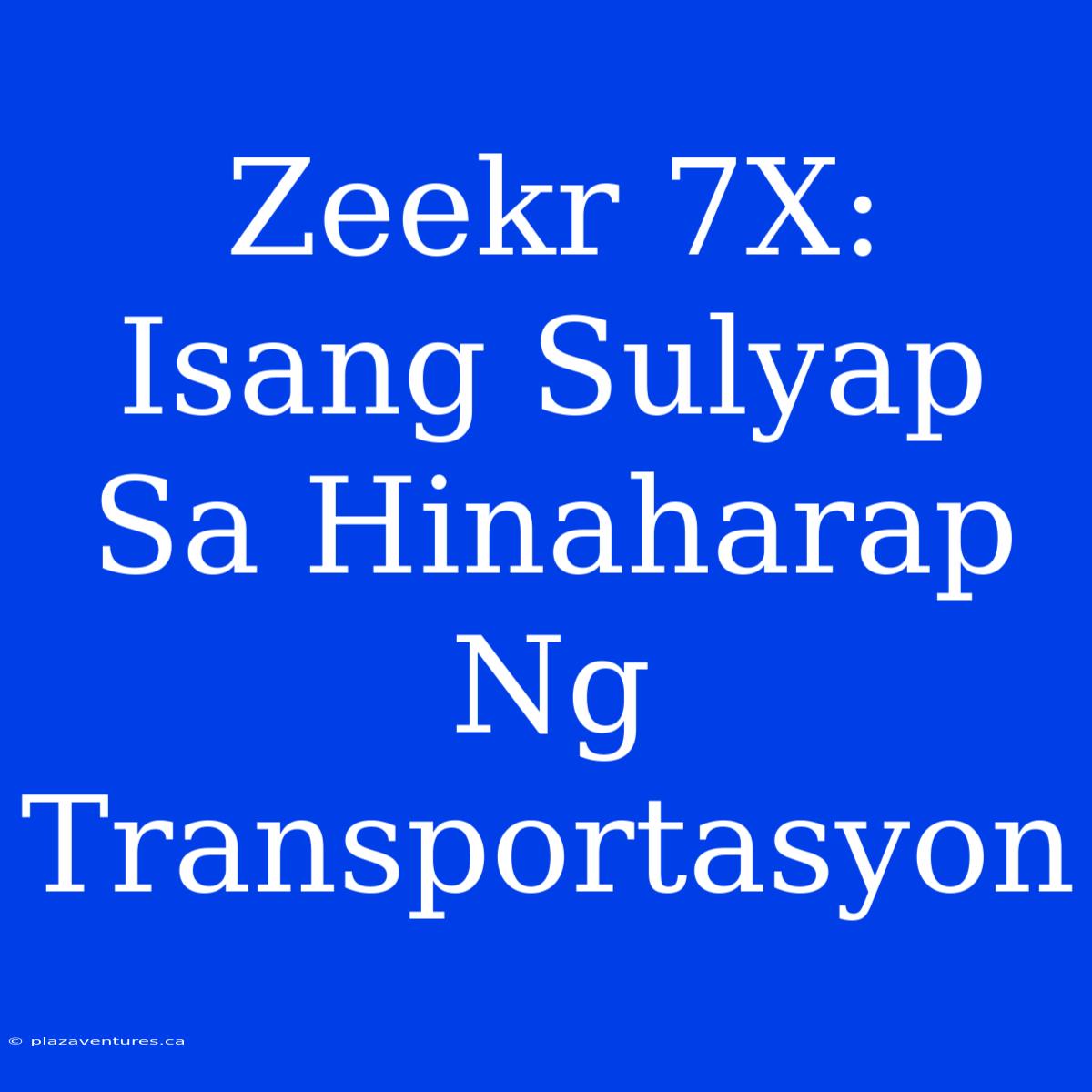 Zeekr 7X: Isang Sulyap Sa Hinaharap Ng Transportasyon