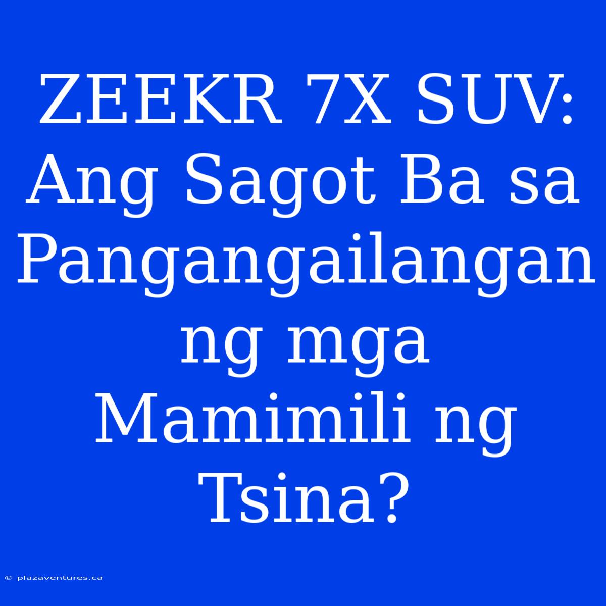 ZEEKR 7X SUV: Ang Sagot Ba Sa Pangangailangan Ng Mga Mamimili Ng Tsina?