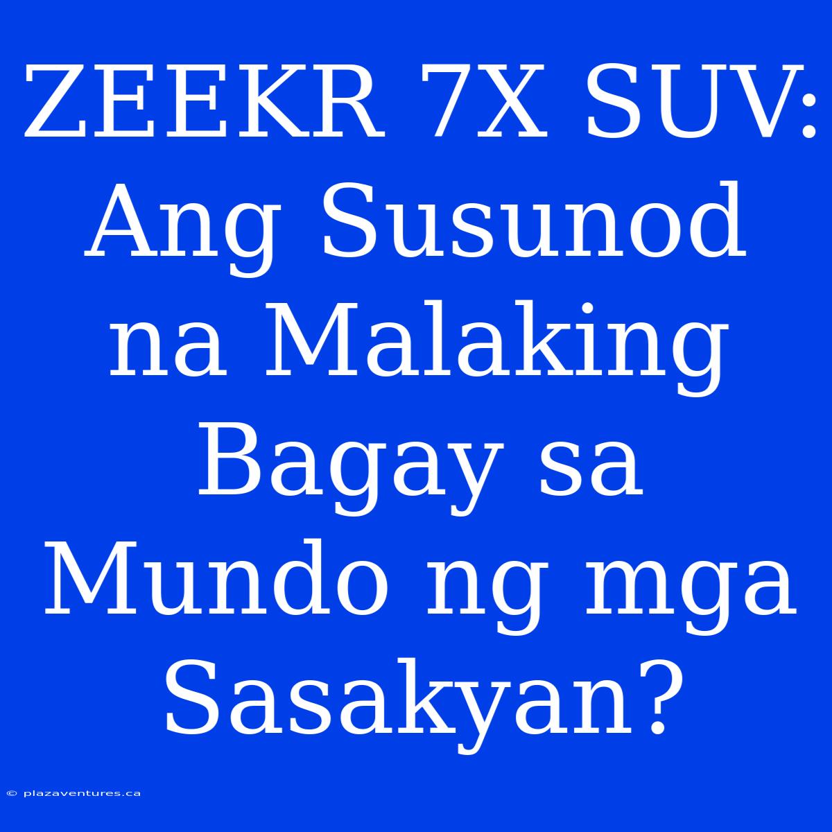 ZEEKR 7X SUV: Ang Susunod Na Malaking Bagay Sa Mundo Ng Mga Sasakyan?