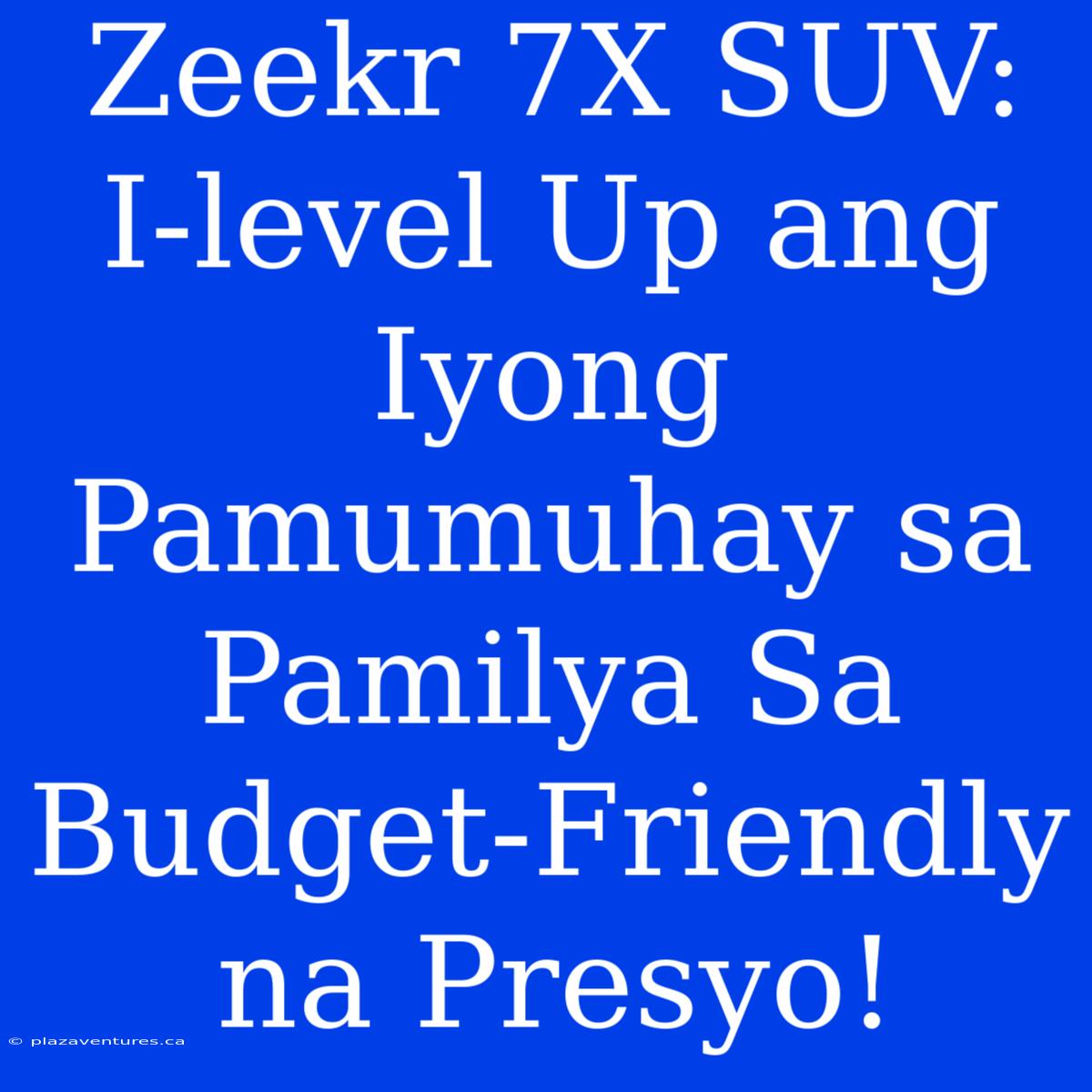 Zeekr 7X SUV: I-level Up Ang Iyong Pamumuhay Sa Pamilya Sa Budget-Friendly Na Presyo!