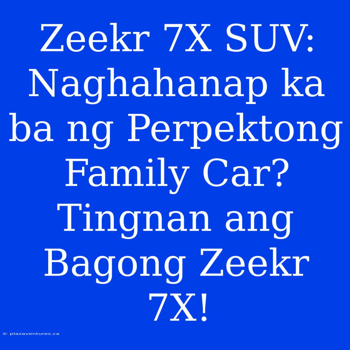 Zeekr 7X SUV: Naghahanap Ka Ba Ng Perpektong Family Car? Tingnan Ang Bagong Zeekr 7X!