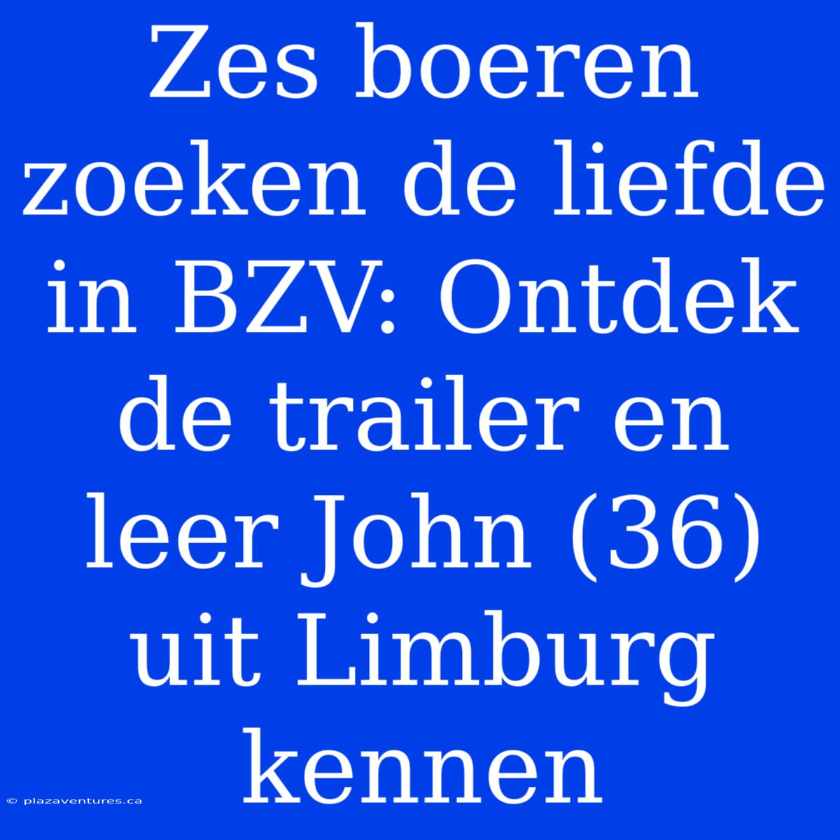 Zes Boeren Zoeken De Liefde In BZV: Ontdek De Trailer En Leer John (36) Uit Limburg Kennen