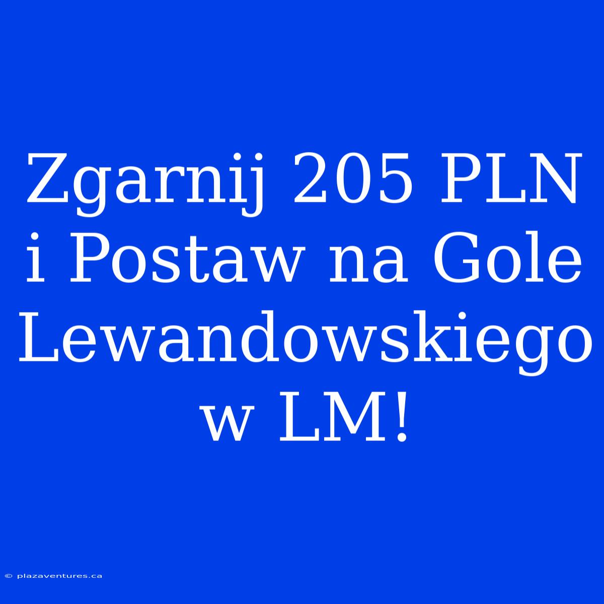 Zgarnij 205 PLN I Postaw Na Gole Lewandowskiego W LM!