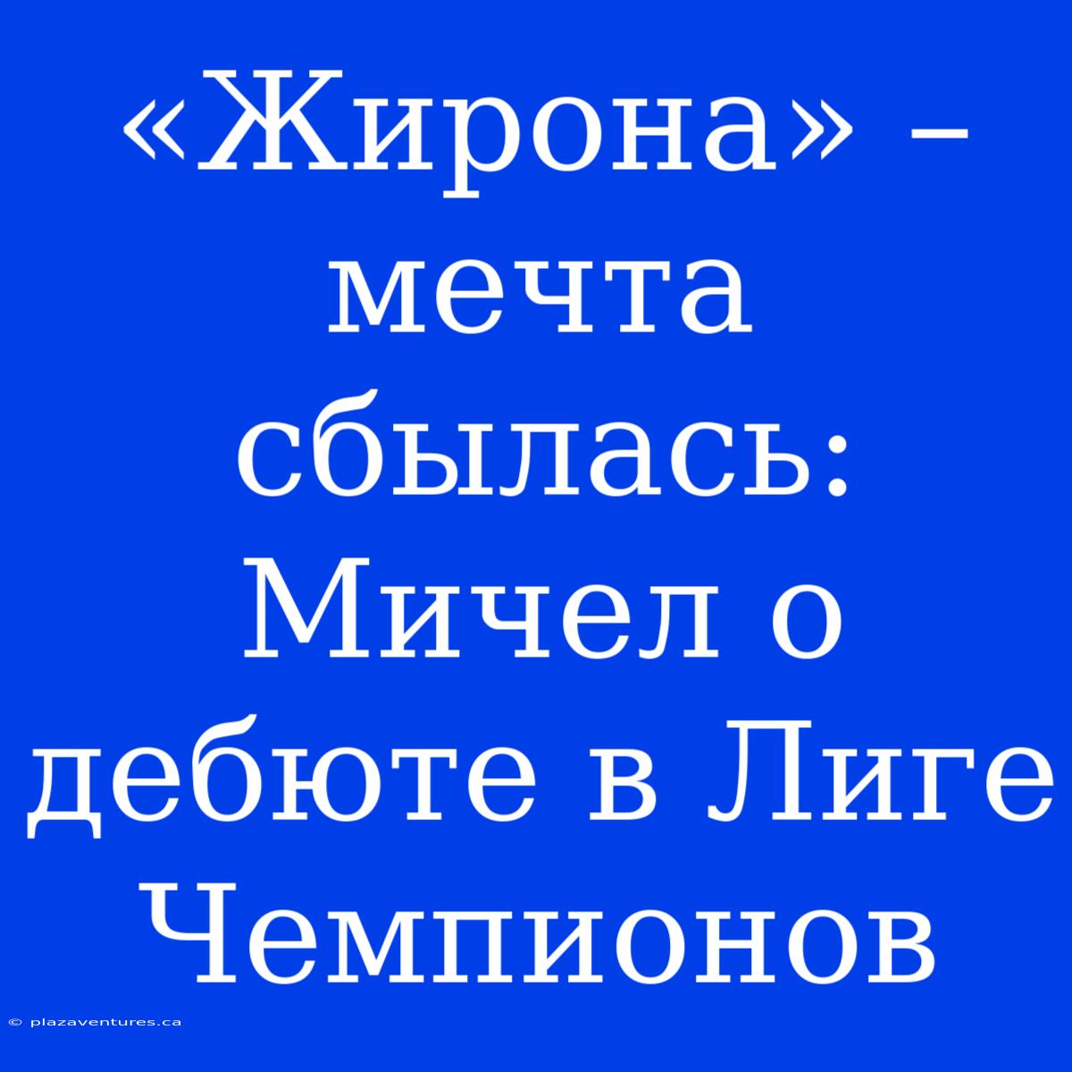 «Жирона» – Мечта Сбылась: Мичел О Дебюте В Лиге Чемпионов