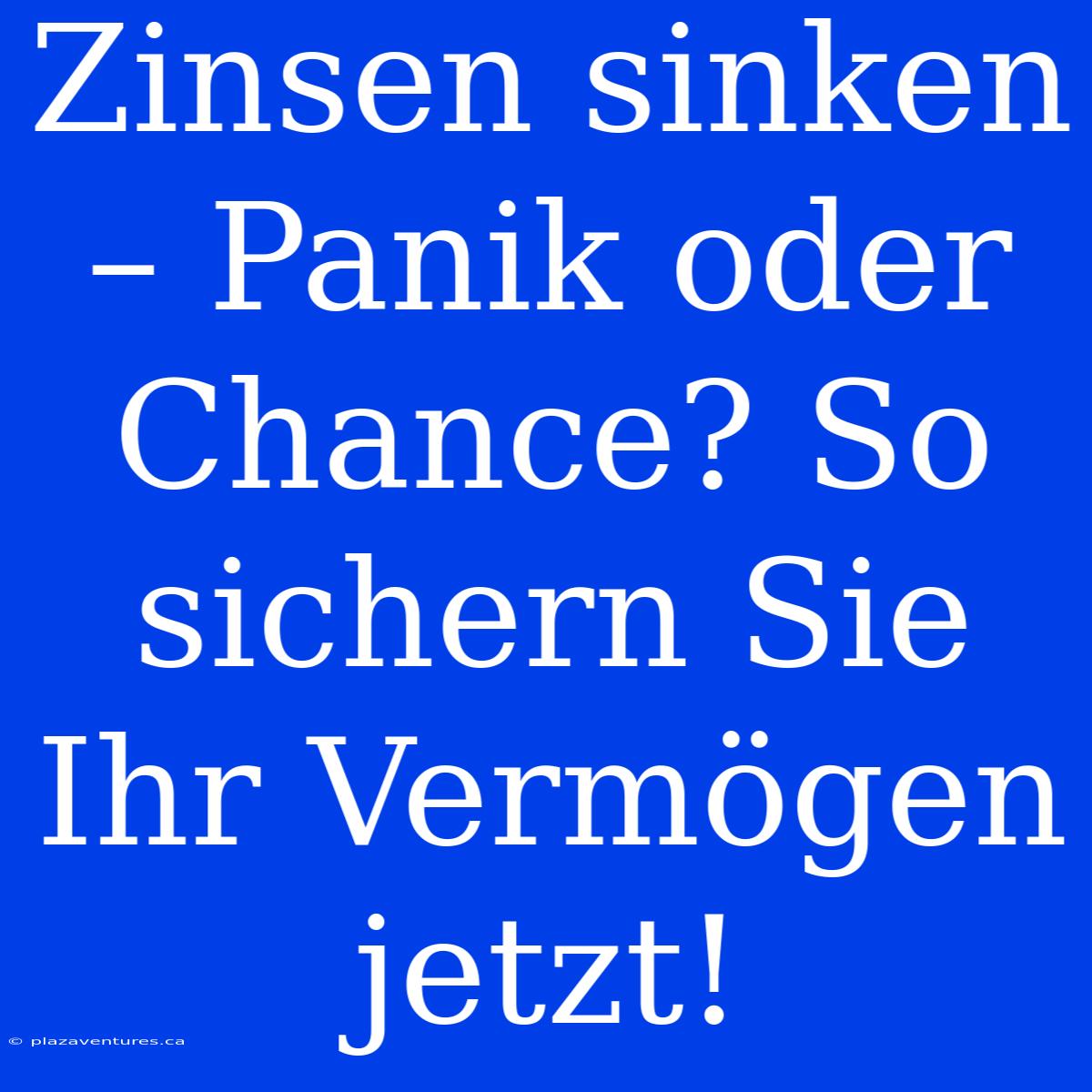 Zinsen Sinken – Panik Oder Chance? So Sichern Sie Ihr Vermögen Jetzt!