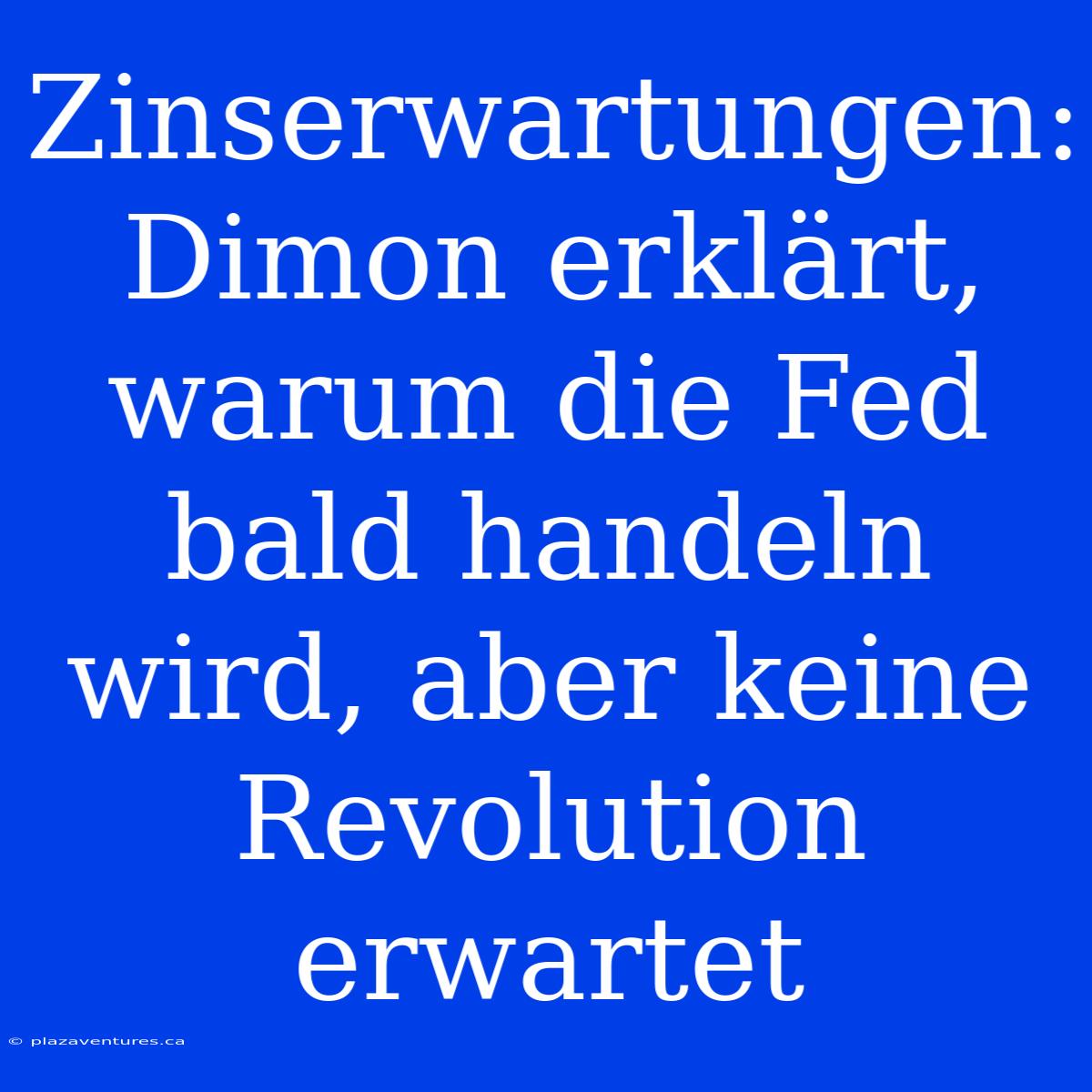 Zinserwartungen: Dimon Erklärt, Warum Die Fed Bald Handeln Wird, Aber Keine Revolution Erwartet