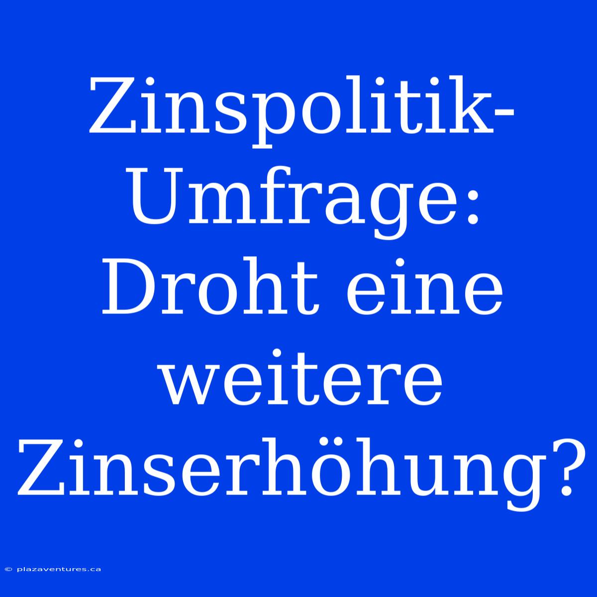 Zinspolitik-Umfrage: Droht Eine Weitere Zinserhöhung?