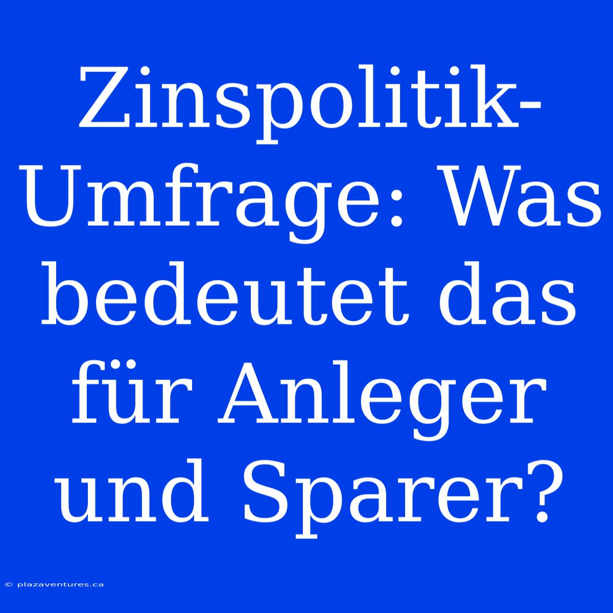 Zinspolitik-Umfrage: Was Bedeutet Das Für Anleger Und Sparer?