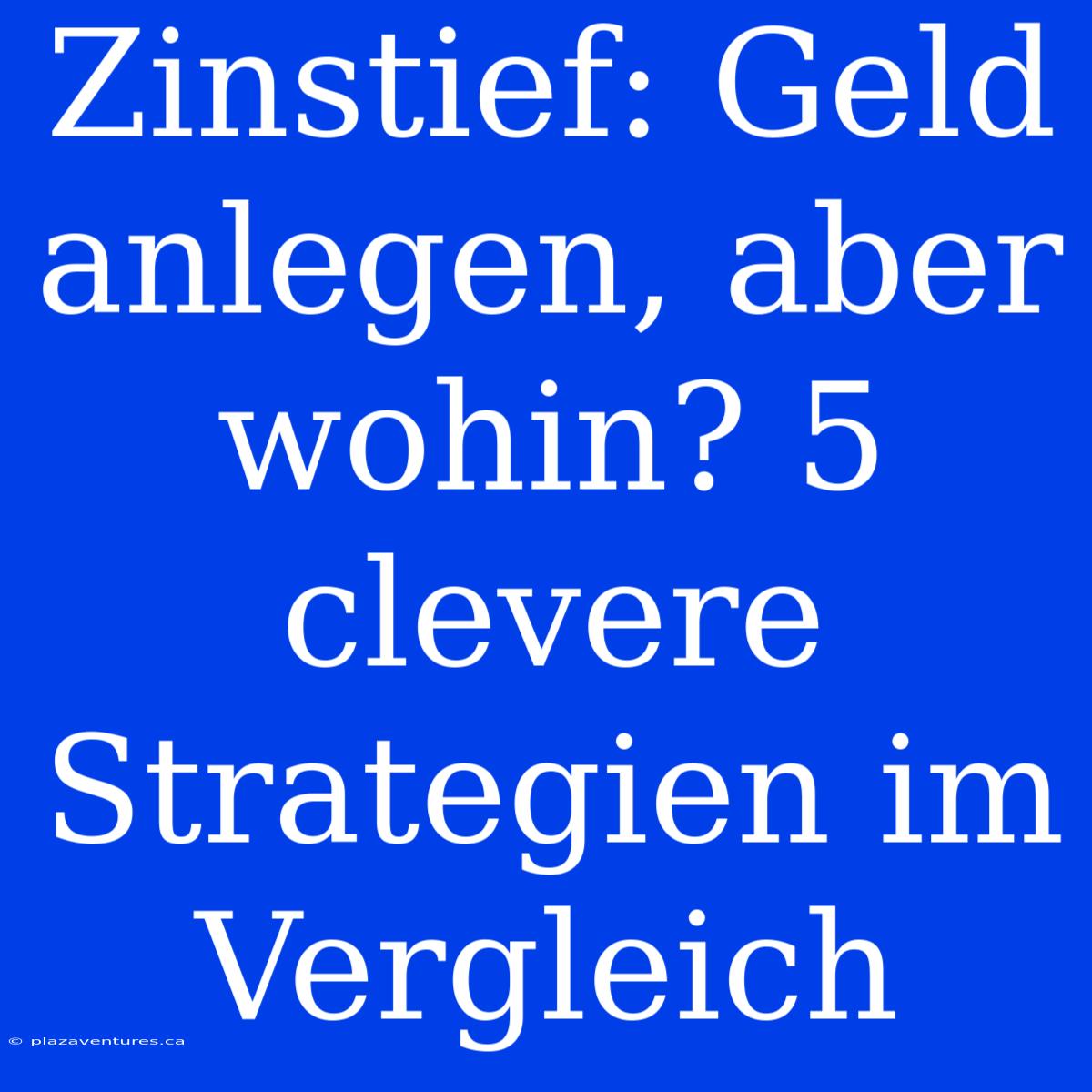 Zinstief: Geld Anlegen, Aber Wohin? 5 Clevere Strategien Im Vergleich