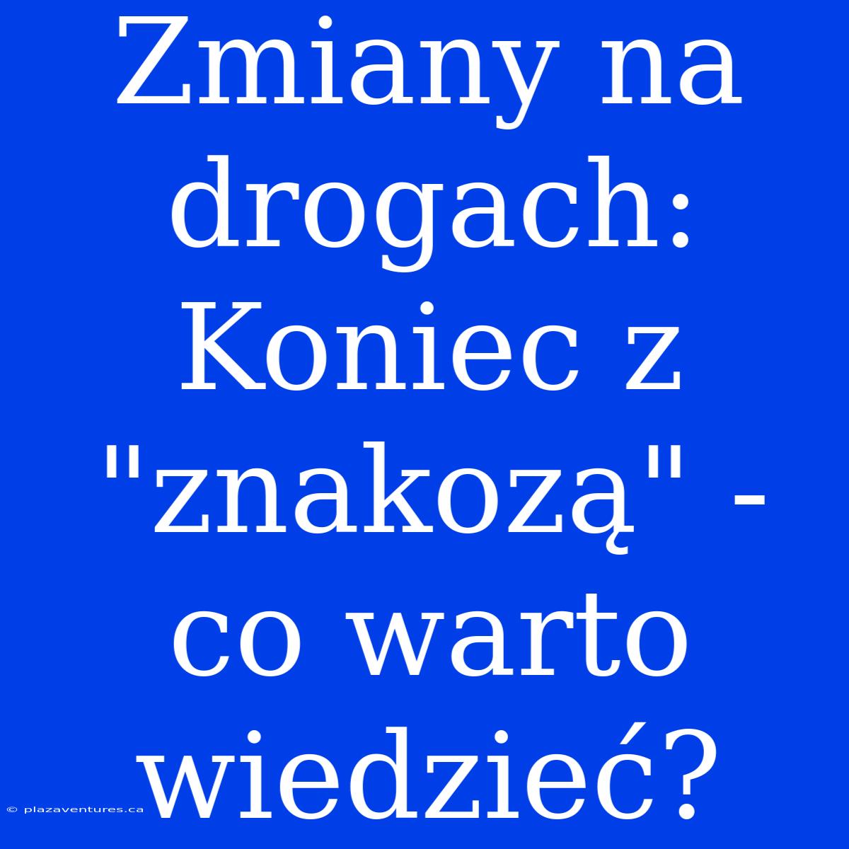 Zmiany Na Drogach: Koniec Z 