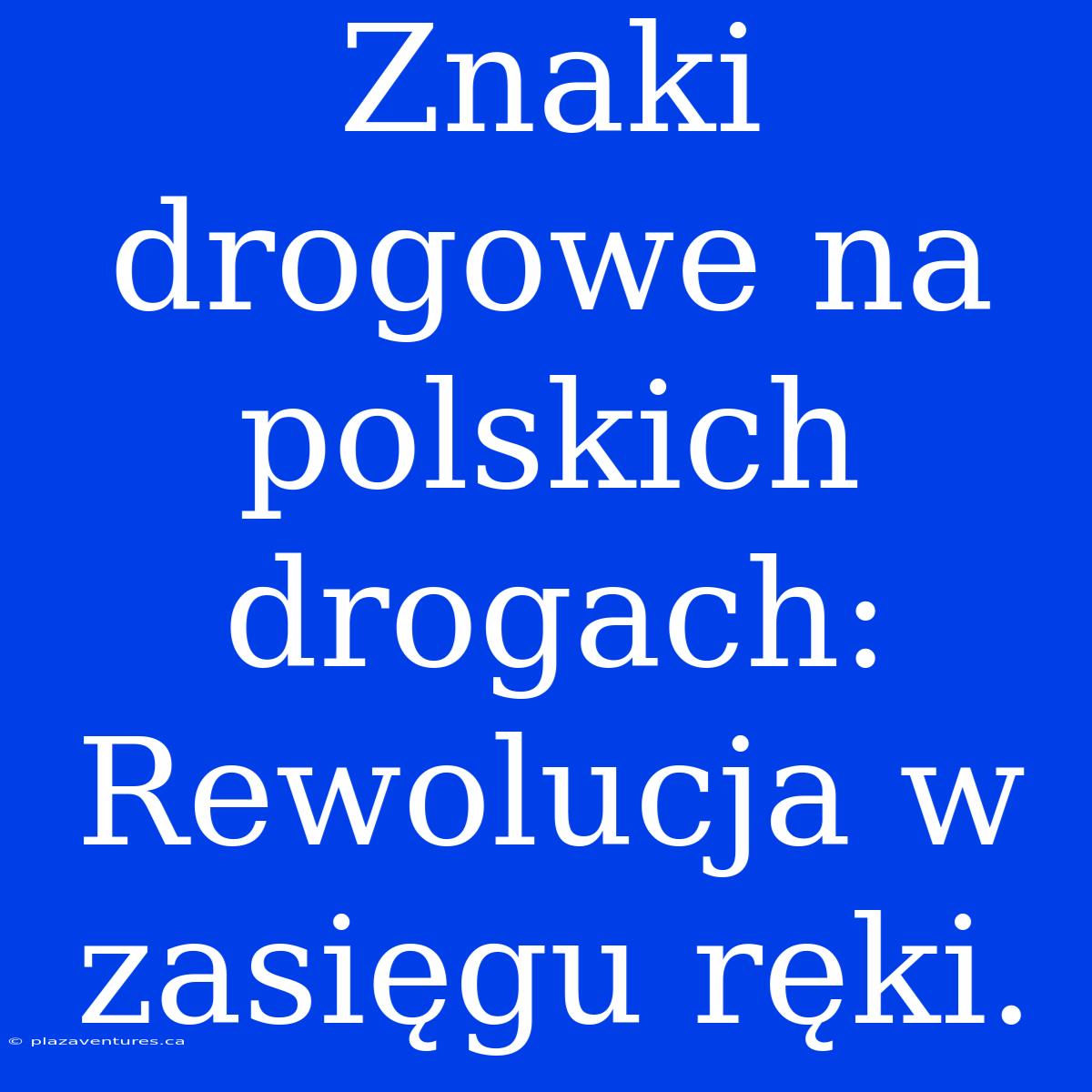 Znaki Drogowe Na Polskich Drogach: Rewolucja W Zasięgu Ręki.