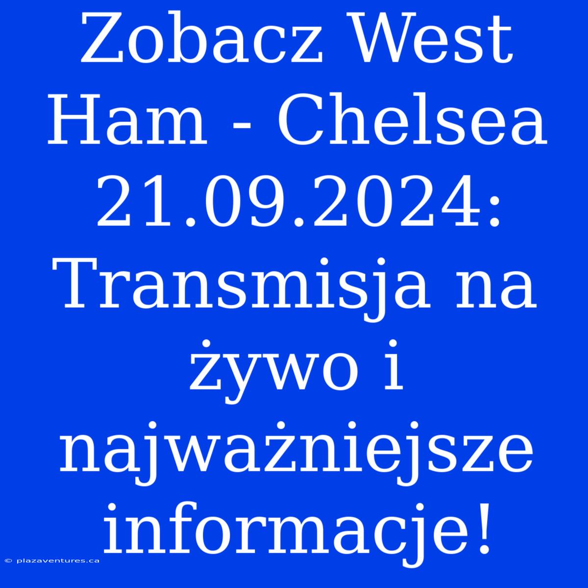 Zobacz West Ham - Chelsea 21.09.2024: Transmisja Na Żywo I Najważniejsze Informacje!