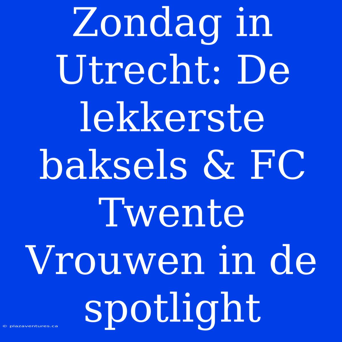 Zondag In Utrecht: De Lekkerste Baksels & FC Twente Vrouwen In De Spotlight