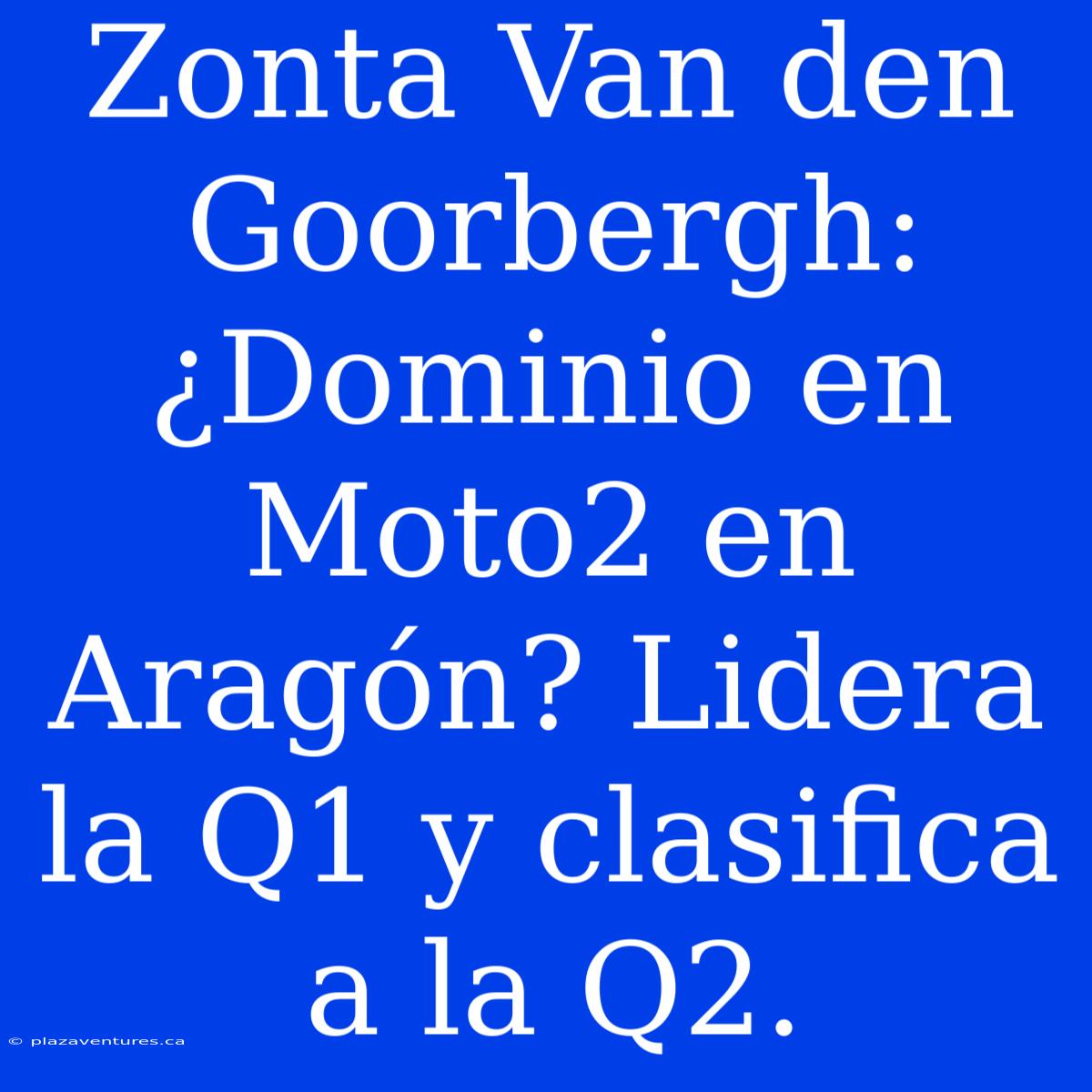 Zonta Van Den Goorbergh: ¿Dominio En Moto2 En Aragón? Lidera La Q1 Y Clasifica A La Q2.