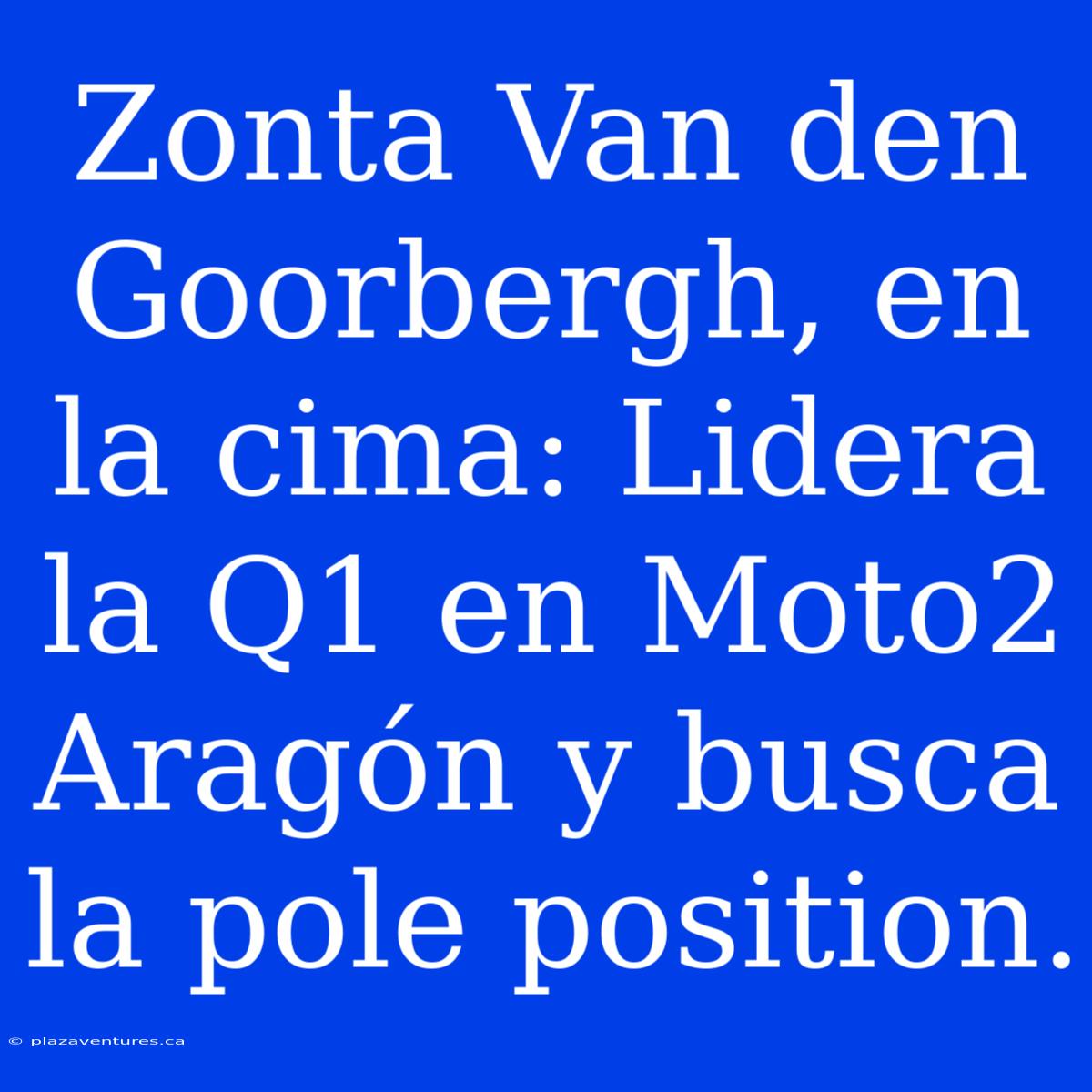 Zonta Van Den Goorbergh, En La Cima: Lidera La Q1 En Moto2 Aragón Y Busca La Pole Position.