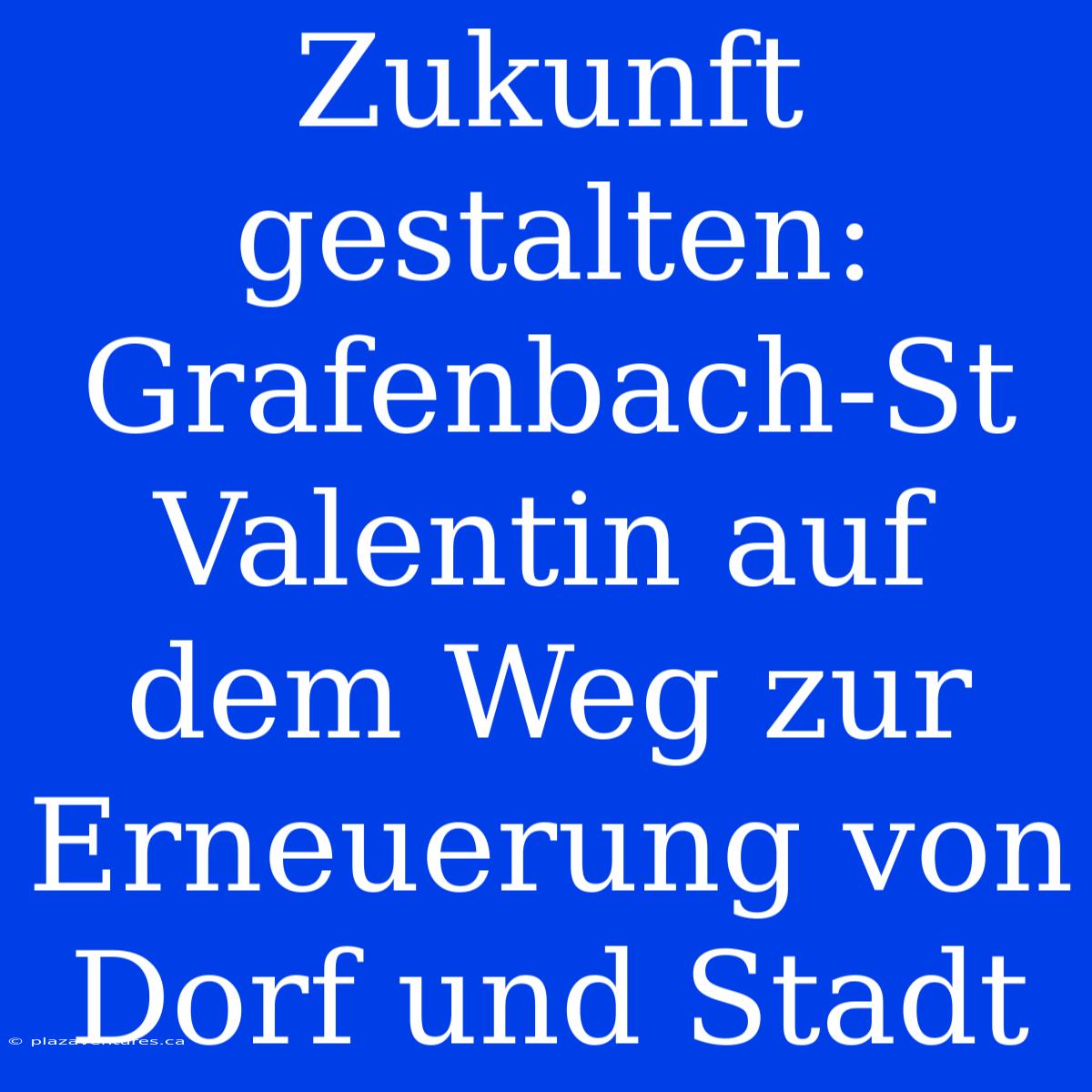 Zukunft Gestalten: Grafenbach-St Valentin Auf Dem Weg Zur Erneuerung Von Dorf Und Stadt