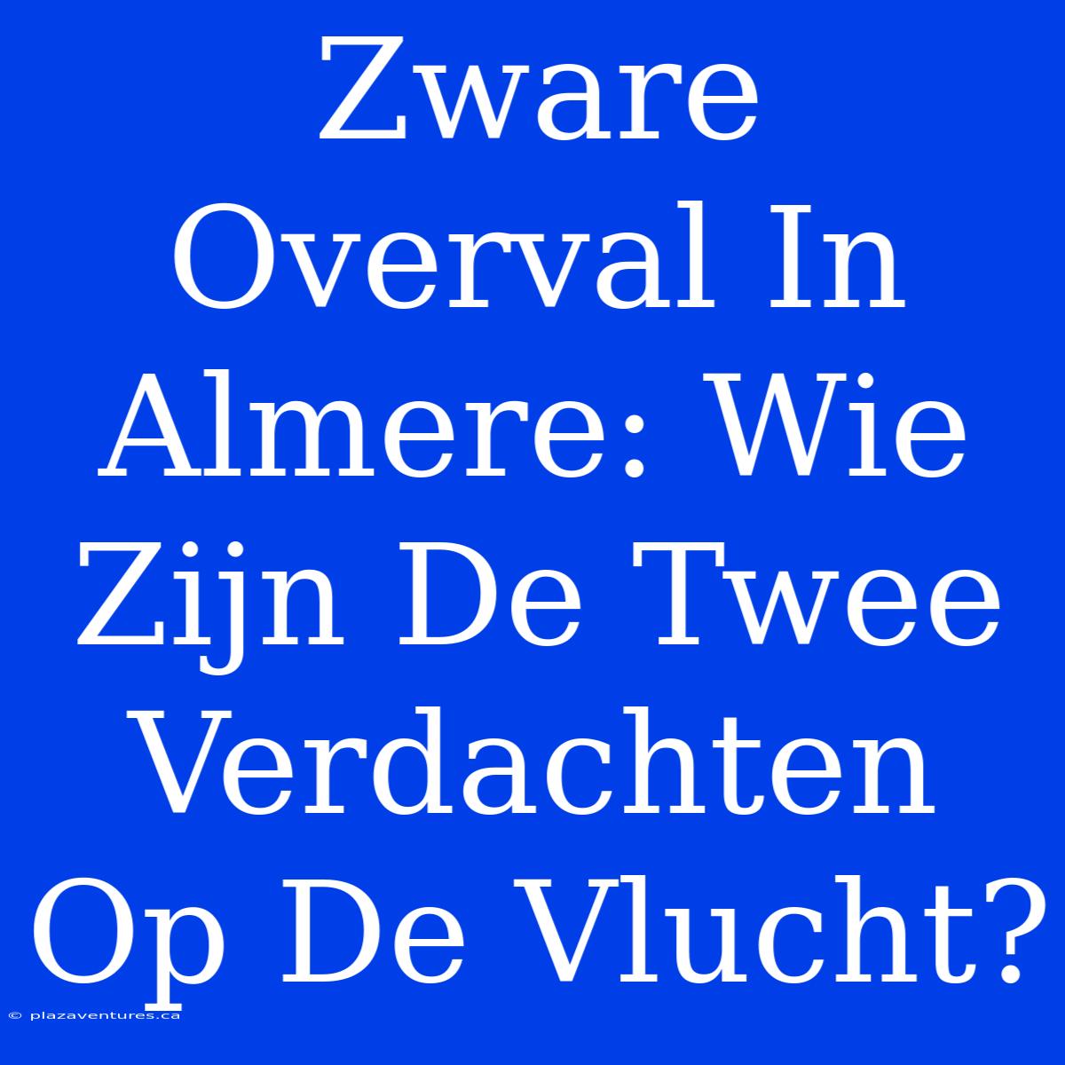 Zware Overval In Almere: Wie Zijn De Twee Verdachten Op De Vlucht?