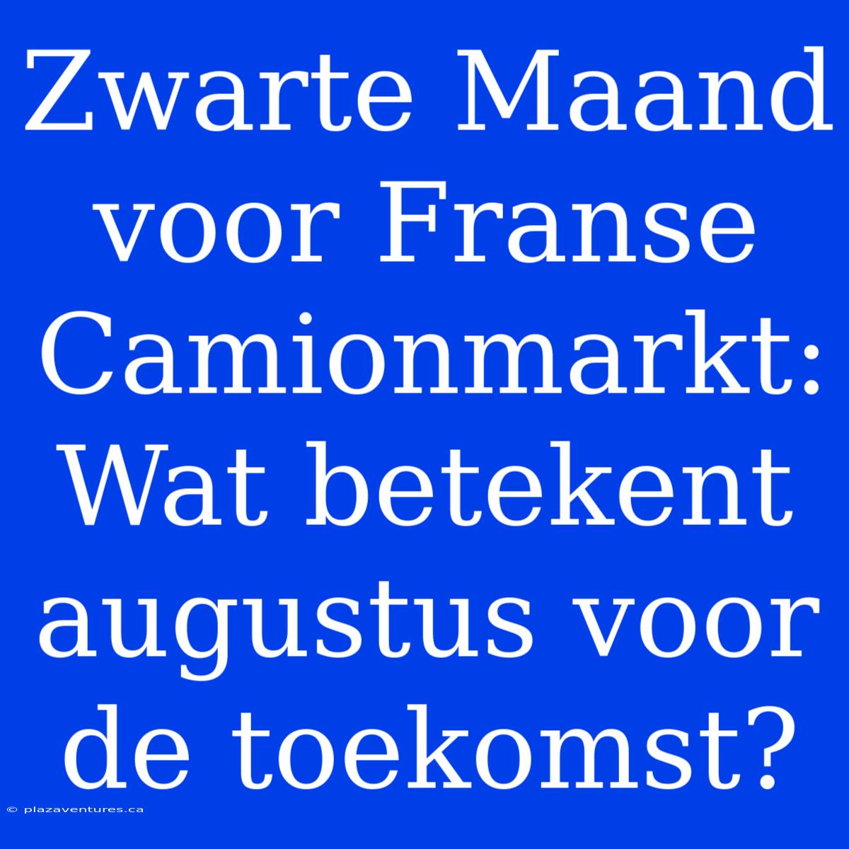 Zwarte Maand Voor Franse Camionmarkt: Wat Betekent Augustus Voor De Toekomst?