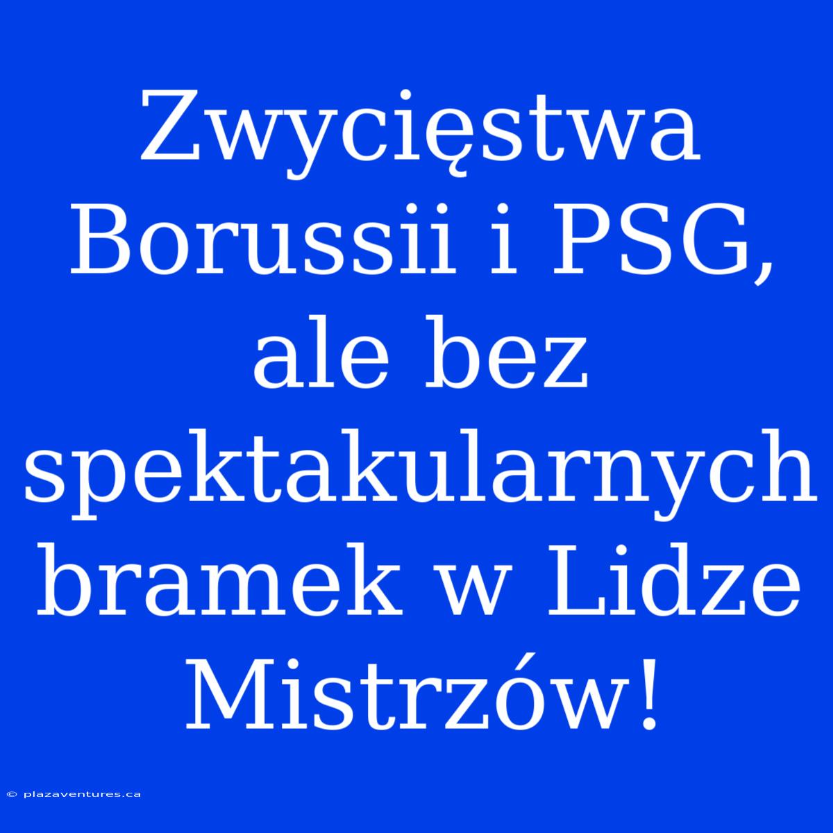 Zwycięstwa Borussii I PSG, Ale Bez Spektakularnych Bramek W Lidze Mistrzów!